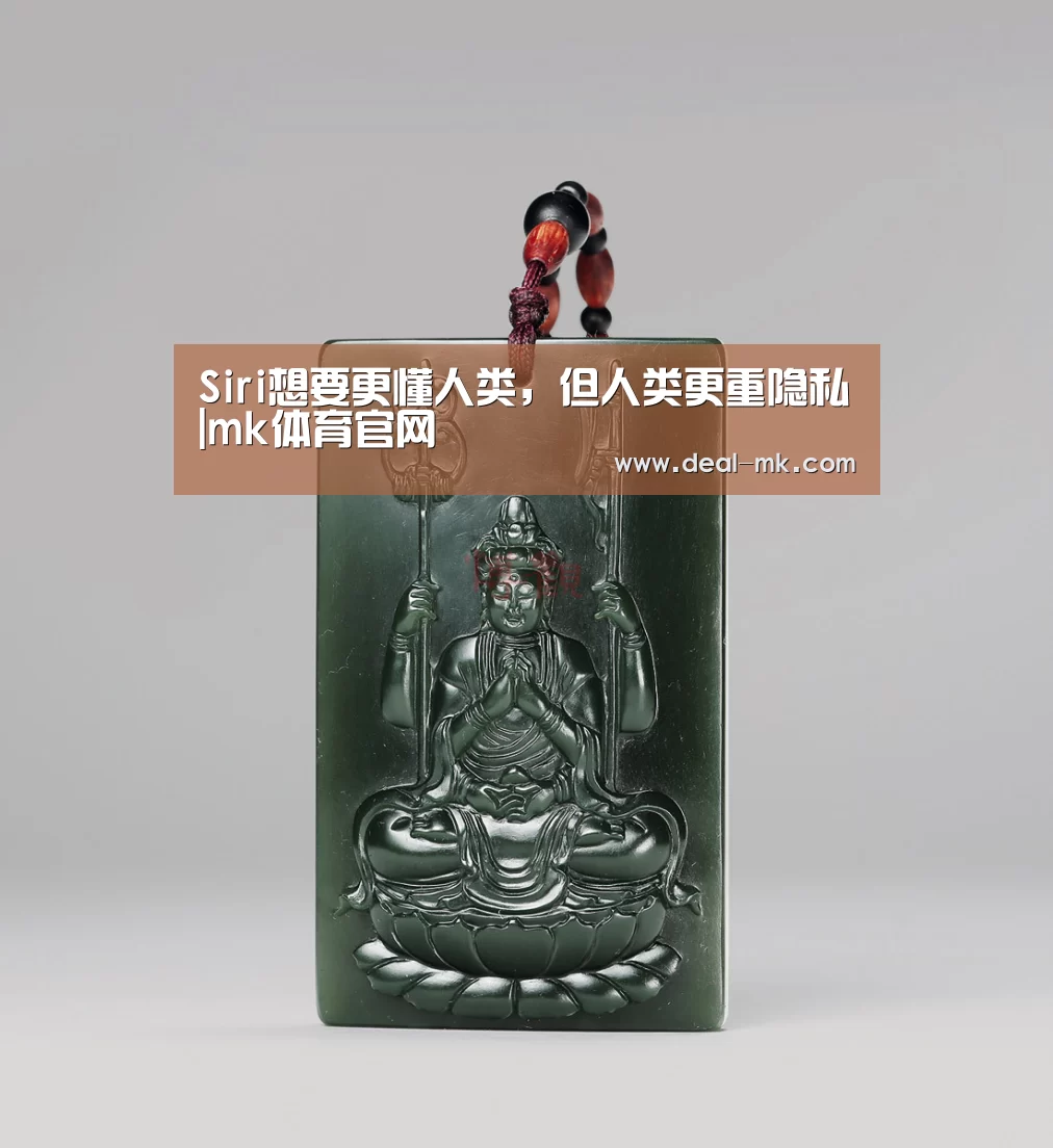 Siri想要更懂人类，但人类更重隐私|mk体育官网